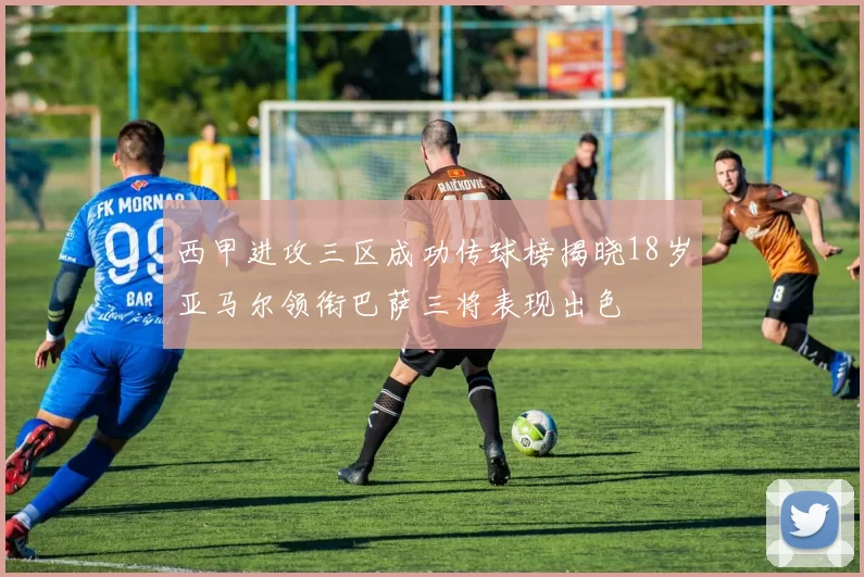 西甲进攻三区成功传球榜揭晓18岁亚马尔领衔巴萨三将表现出色