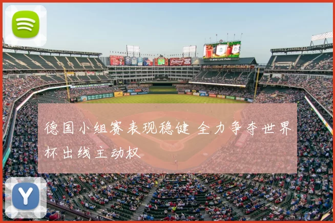 德国小组赛表现稳健 全力争夺世界杯出线主动权