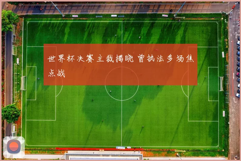 世界杯决赛主裁揭晓 曾执法多场焦点战