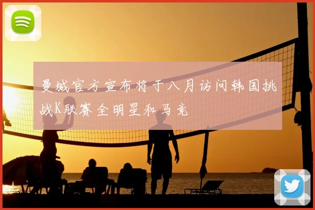 曼城官方宣布将于八月访问韩国挑战K联赛全明星和马竞