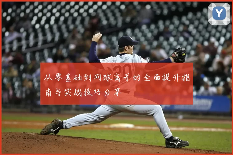 从零基础到网球高手的全面提升指南与实战技巧分享