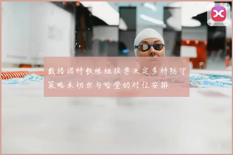 戴格诺特教练组投票决定多特防守策略米切尔与哈登的对位安排