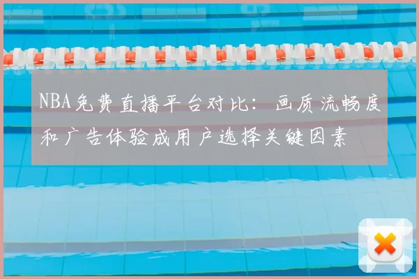 NBA免费直播平台对比：画质流畅度和广告体验成用户选择关键因素