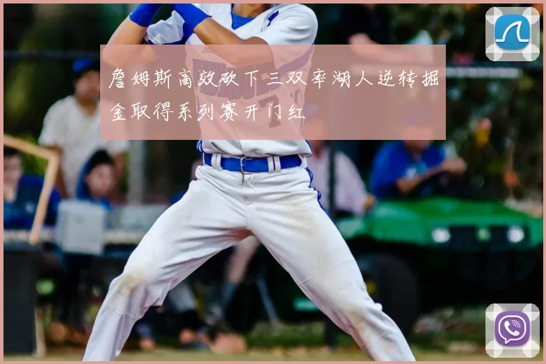 詹姆斯高效砍下三双率湖人逆转掘金取得系列赛开门红
