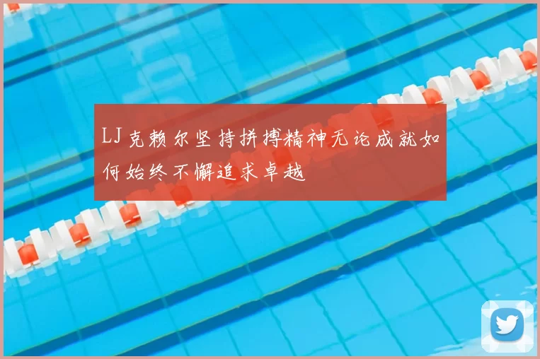 LJ克赖尔坚持拼搏精神无论成就如何始终不懈追求卓越