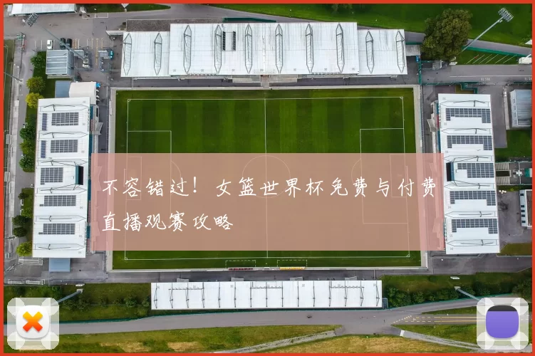 不容错过！女篮世界杯免费与付费直播观赛攻略