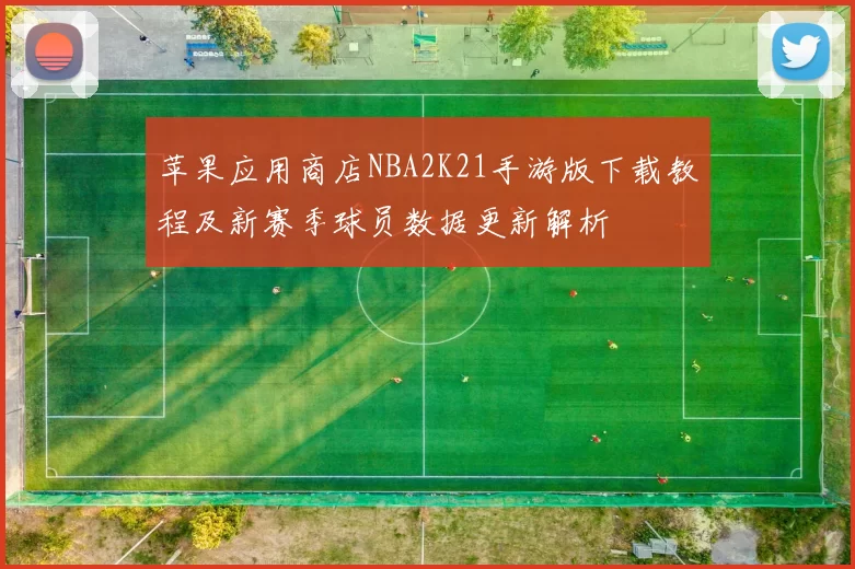 苹果应用商店NBA2K21手游版下载教程及新赛季球员数据更新解析