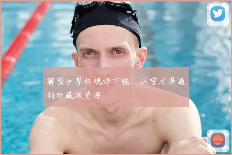 解密世界杯视频下载：从官方渠道到珍藏版资源