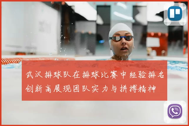 武汉排球队在排球比赛中经验排名创新高展现团队实力与拼搏精神