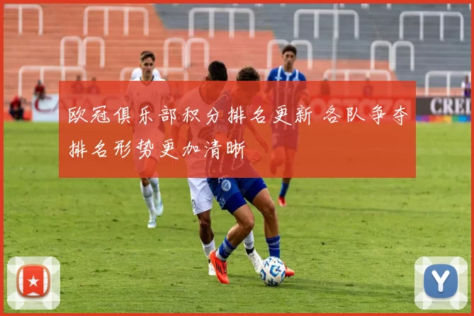 欧冠俱乐部积分排名更新 各队争夺排名形势更加清晰
