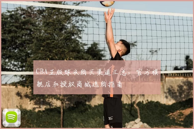 CBA正版球衣购买渠道汇总，官方旗舰店和授权商城选购指南
