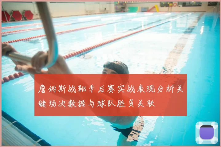 詹姆斯战靴季后赛实战表现分析关键场次数据与球队胜负关联