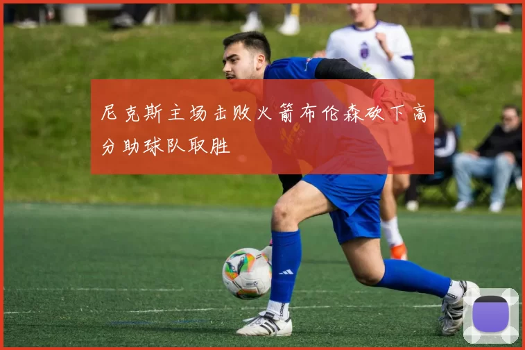 尼克斯主场击败火箭布伦森砍下高分助球队取胜