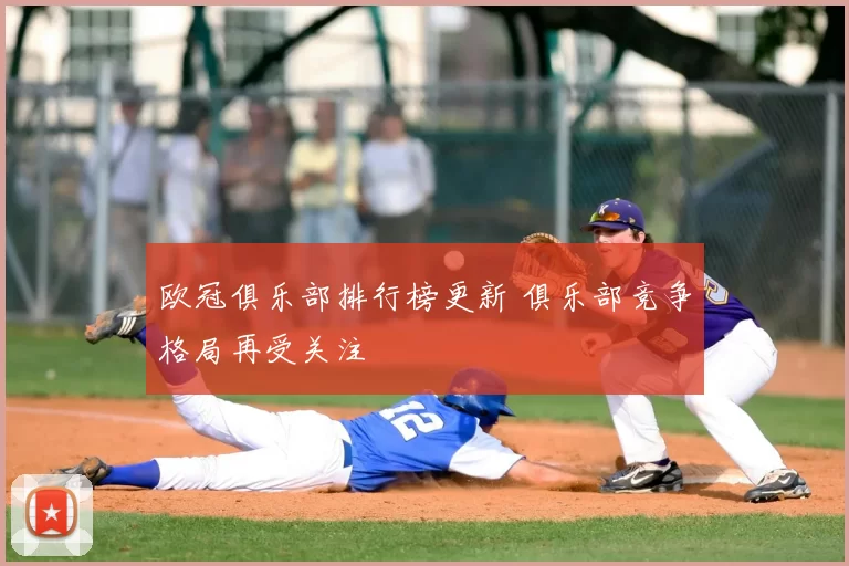 欧冠俱乐部排行榜更新 俱乐部竞争格局再受关注