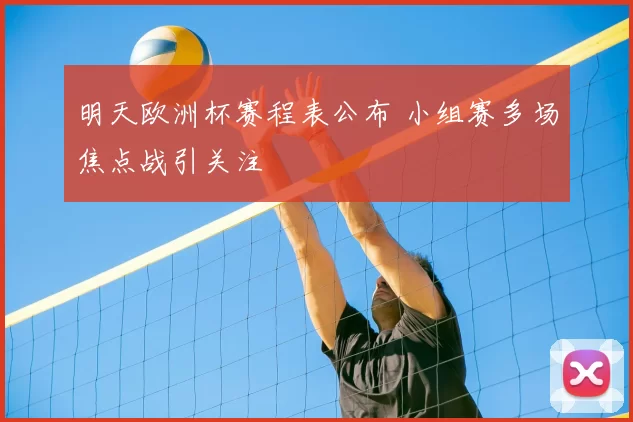 明天欧洲杯赛程表公布 小组赛多场焦点战引关注