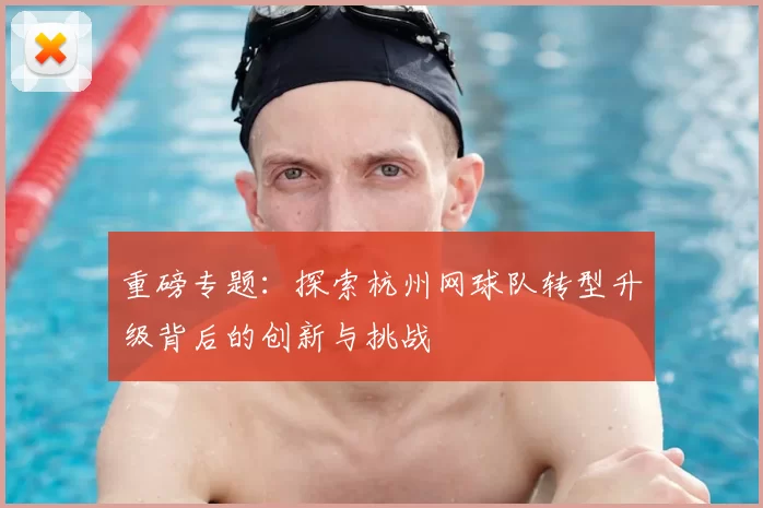 重磅专题：探索杭州网球队转型升级背后的创新与挑战