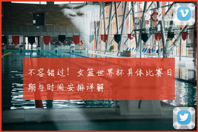 不容错过！女篮世界杯具体比赛日期与时间安排详解