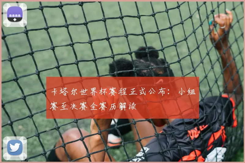 卡塔尔世界杯赛程正式公布:小组赛至决赛全赛历解读