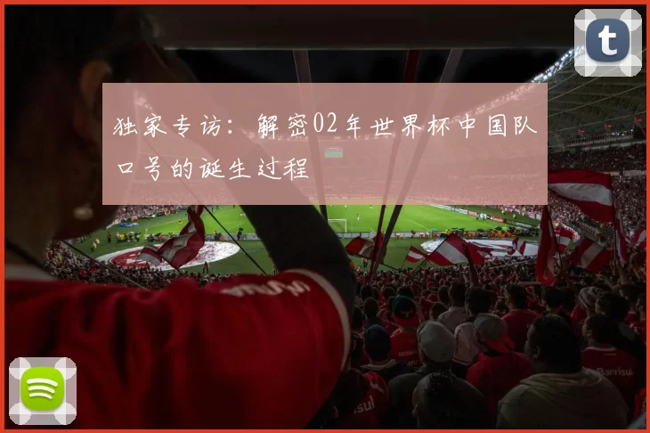 独家专访：解密02年世界杯中国队口号的诞生过程
