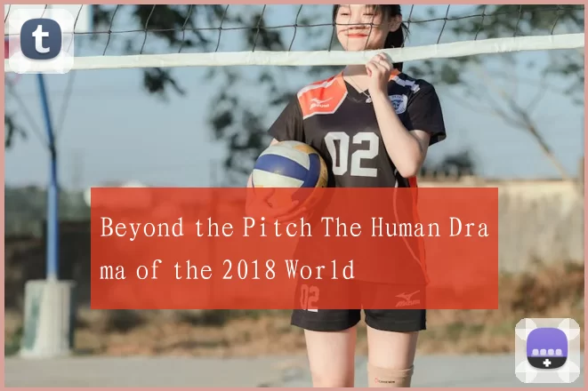 Beyond the Pitch The Human Drama of the 2018 World