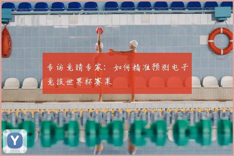 专访竞猜专家：如何精准预测电子竞技世界杯赛果