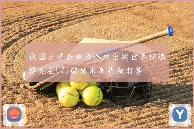 德国小将拒绝为加纳出战世界杯选择先在U21锻炼未来再做打算