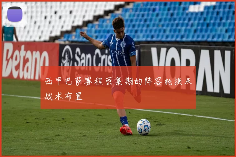 西甲巴萨赛程密集期的阵容轮换及战术布置