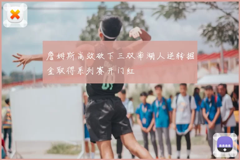 詹姆斯高效砍下三双率湖人逆转掘金取得系列赛开门红
