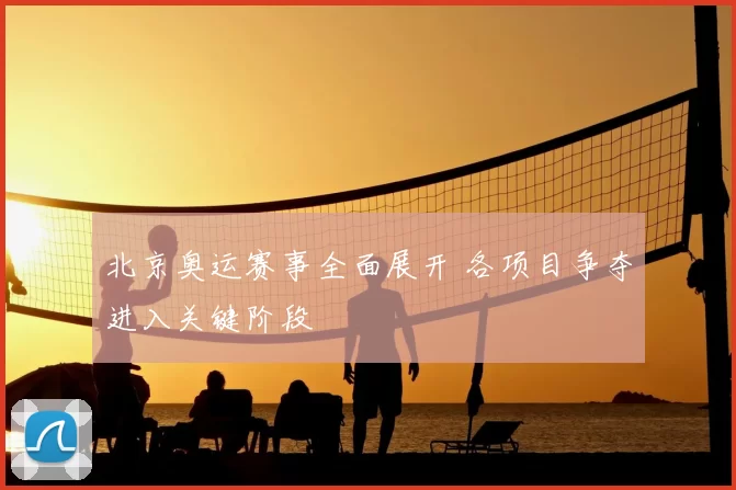 北京奥运赛事全面展开 各项目争夺进入关键阶段