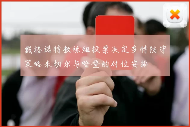 戴格诺特教练组投票决定多特防守策略米切尔与哈登的对位安排