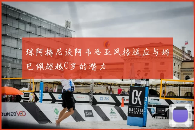 琼阿梅尼谈阿韦洛亚风格适应与姆巴佩超越C罗的潜力