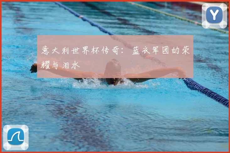 意大利世界杯传奇：蓝衣军团的荣耀与泪水