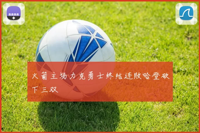 火箭主场力克勇士终结连败哈登砍下三双