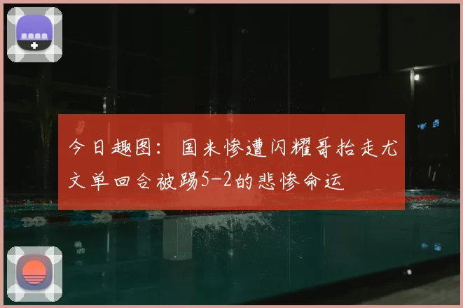 今日趣图:国米惨遭闪耀哥抬走尤文单回合被踢5-2的悲惨命运