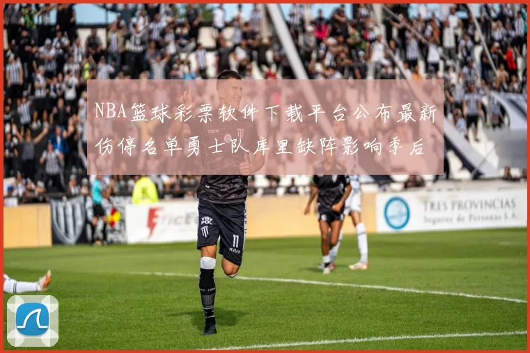 NBA篮球彩票软件下载平台公布最新伤停名单勇士队库里缺阵影响季后赛走势