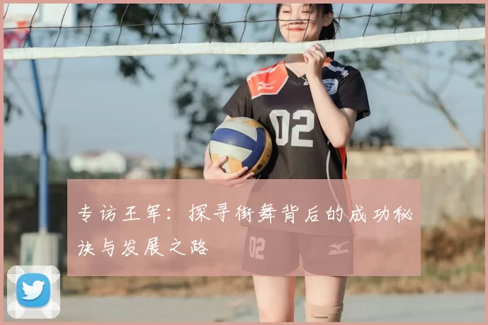 专访王军：探寻街舞背后的成功秘诀与发展之路