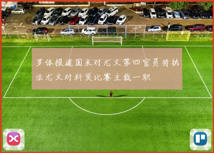 罗体报道国米对尤文第四官员将执法尤文对科莫比赛主裁一职