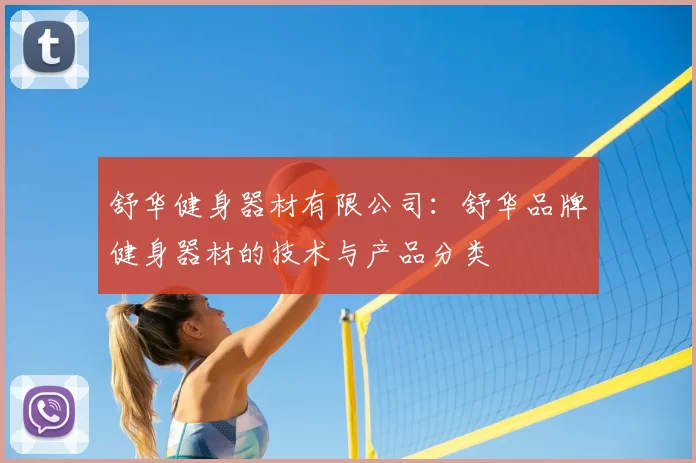 舒华健身器材有限公司：舒华品牌健身器材的技术与产品分类