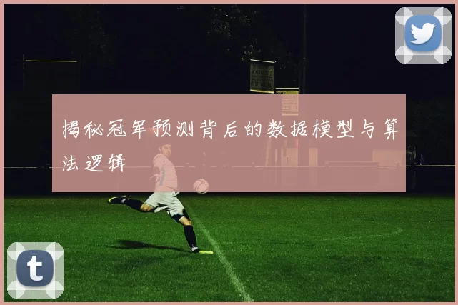 揭秘冠军预测背后的数据模型与算法逻辑