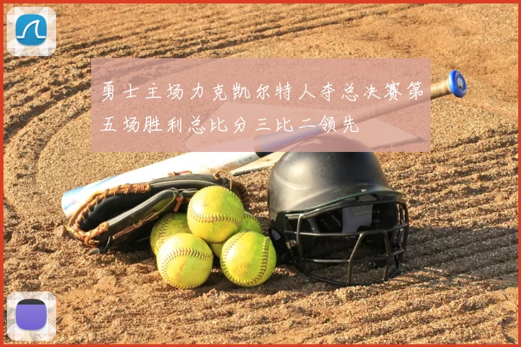 勇士主场力克凯尔特人夺总决赛第五场胜利总比分三比二领先