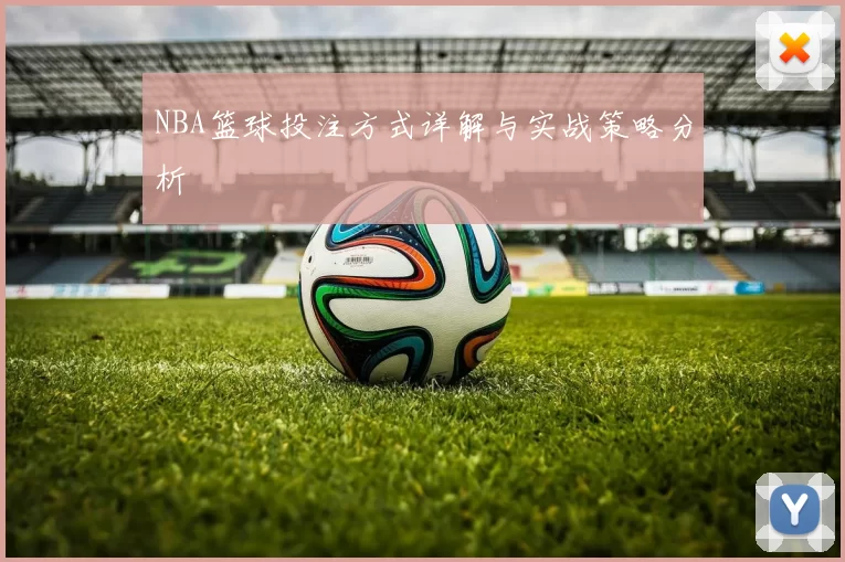 NBA篮球投注方式详解与实战策略分析