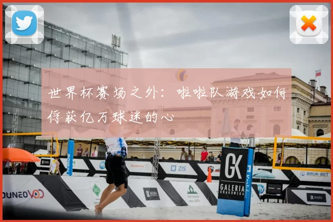 世界杯赛场之外:啦啦队游戏如何俘获亿万球迷的心