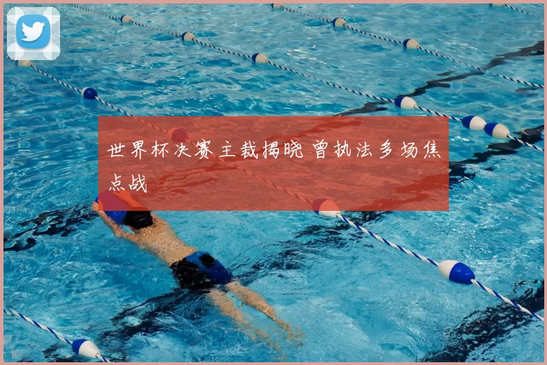世界杯决赛主裁揭晓 曾执法多场焦点战