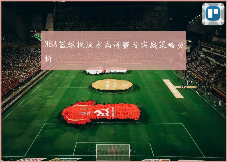 NBA篮球投注方式详解与实战策略分析