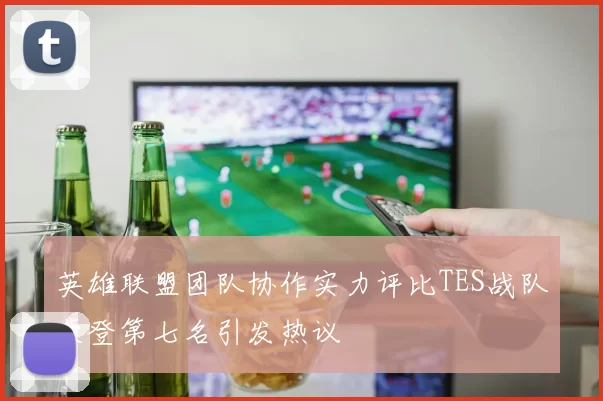 英雄联盟团队协作实力评比TES战队荣登第七名引发热议