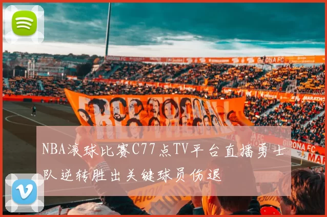 NBA滚球比赛C77点TV平台直播勇士队逆转胜出关键球员伤退