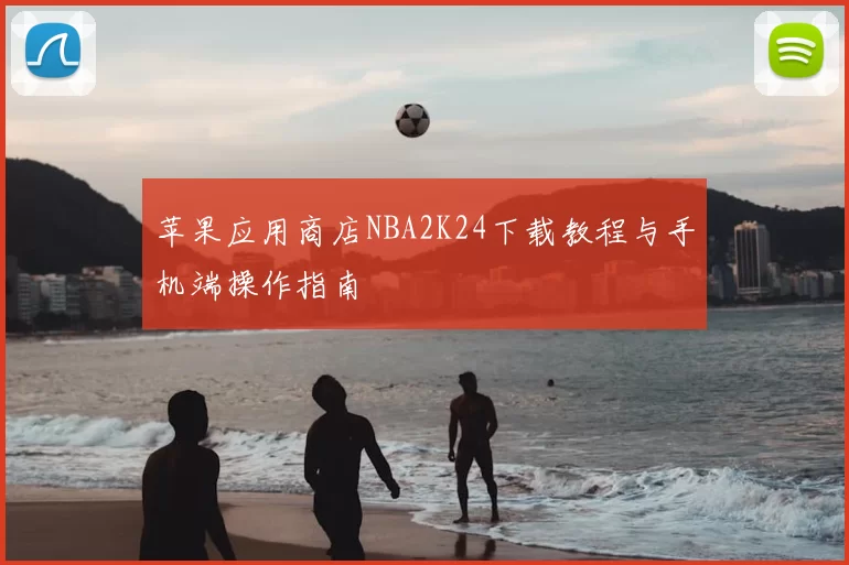 苹果应用商店NBA2K24下载教程与手机端操作指南