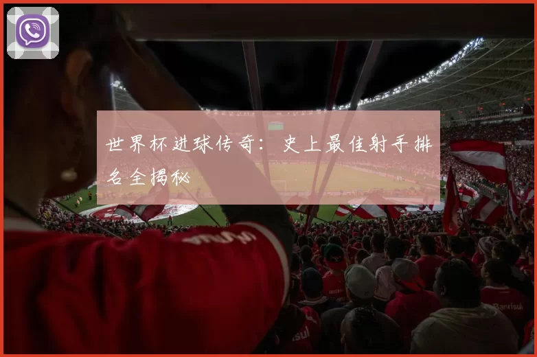 世界杯进球传奇：史上最佳射手排名全揭秘