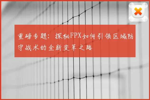 重磅专题：探秘FPX如何引领区域防守战术的全新变革之路