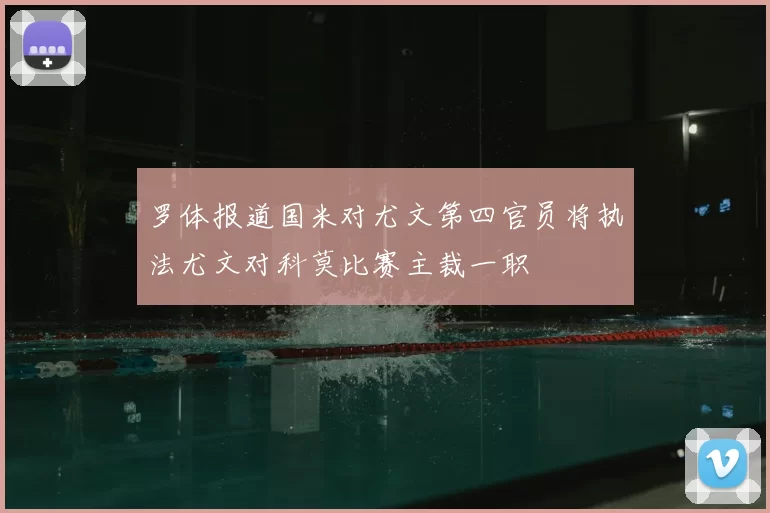 罗体报道国米对尤文第四官员将执法尤文对科莫比赛主裁一职